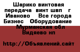 Шарико винтовая передача, винт швп  (г. Иваново) - Все города Бизнес » Оборудование   . Мурманская обл.,Видяево нп